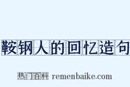 鞍钢人的回忆造句是什么意思的图片